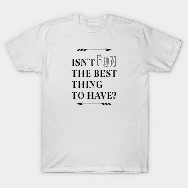 Isn't Fun the Best Thing to Have T-Shirt by Compassandbliss